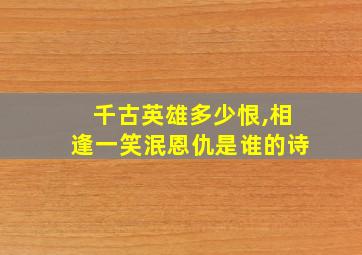 千古英雄多少恨,相逢一笑泯恩仇是谁的诗