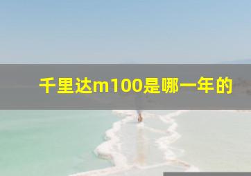 千里达m100是哪一年的