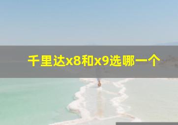 千里达x8和x9选哪一个