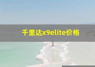 千里达x9elite价格