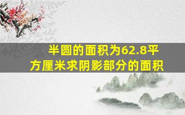 半圆的面积为62.8平方厘米求阴影部分的面积