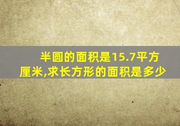 半圆的面积是15.7平方厘米,求长方形的面积是多少