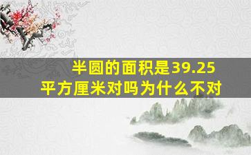 半圆的面积是39.25平方厘米对吗为什么不对