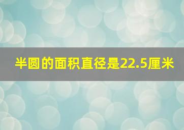 半圆的面积直径是22.5厘米