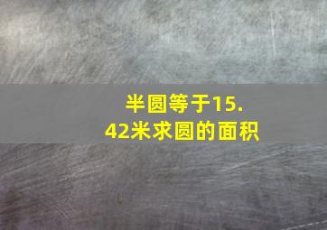 半圆等于15.42米求圆的面积