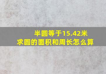 半圆等于15.42米求圆的面积和周长怎么算