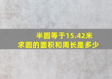 半圆等于15.42米求圆的面积和周长是多少