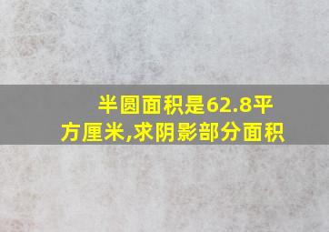 半圆面积是62.8平方厘米,求阴影部分面积