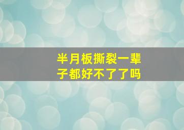 半月板撕裂一辈子都好不了了吗