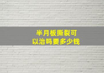 半月板撕裂可以治吗要多少钱