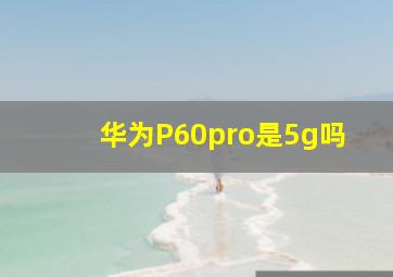 华为P60pro是5g吗