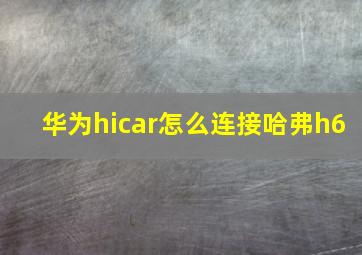 华为hicar怎么连接哈弗h6