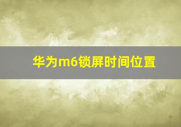 华为m6锁屏时间位置