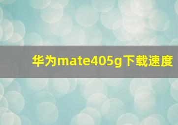 华为mate405g下载速度