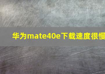 华为mate40e下载速度很慢