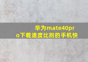 华为mate40pro下载速度比别的手机快