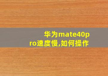 华为mate40pro速度慢,如何操作