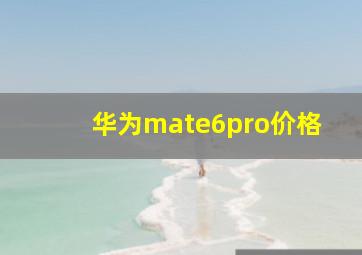 华为mate6pro价格