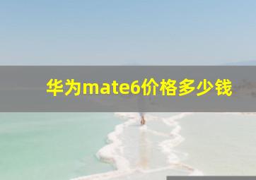 华为mate6价格多少钱