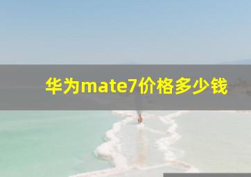 华为mate7价格多少钱