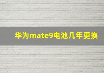 华为mate9电池几年更换