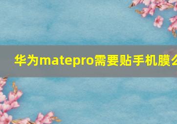 华为matepro需要贴手机膜么