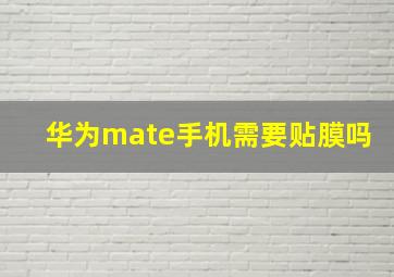 华为mate手机需要贴膜吗