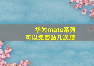 华为mate系列可以免费贴几次膜