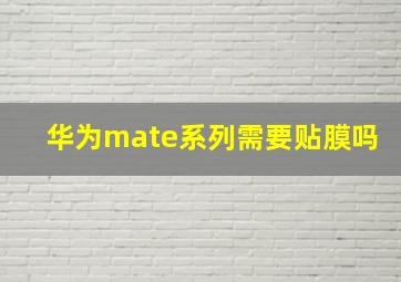 华为mate系列需要贴膜吗