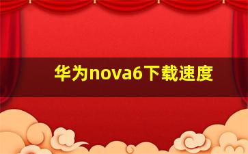 华为nova6下载速度