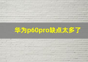 华为p60pro缺点太多了