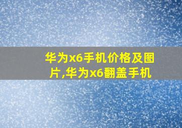 华为x6手机价格及图片,华为x6翻盖手机