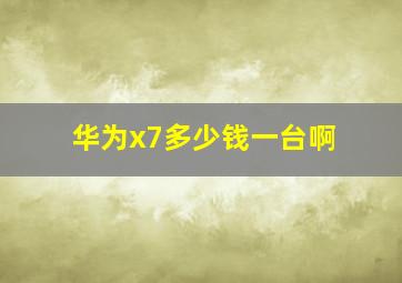 华为x7多少钱一台啊