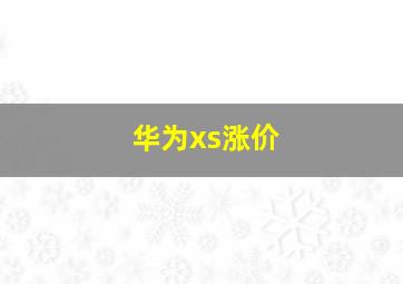 华为xs涨价