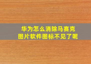 华为怎么消除马赛克图片软件图标不见了呢