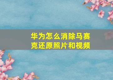 华为怎么消除马赛克还原照片和视频