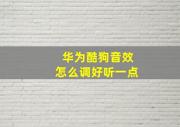 华为酷狗音效怎么调好听一点