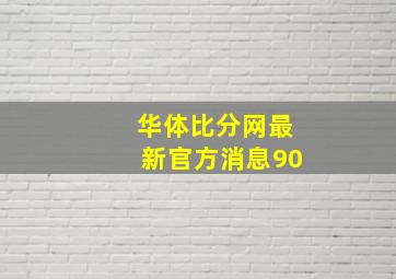 华体比分网最新官方消息90