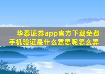 华泰证券app官方下载免费手机验证是什么意思呢怎么弄