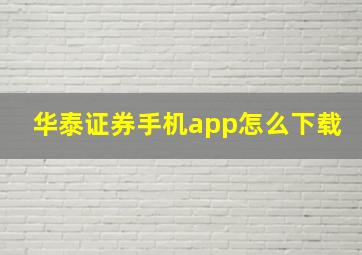 华泰证券手机app怎么下载