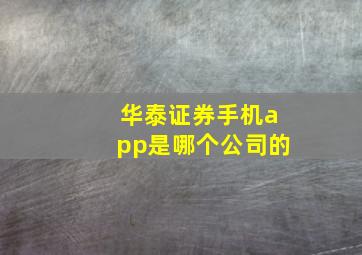 华泰证券手机app是哪个公司的