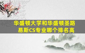 华盛顿大学和华盛顿圣路易斯CS专业哪个排名高