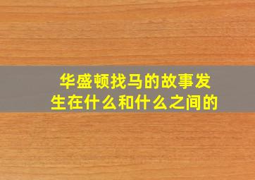 华盛顿找马的故事发生在什么和什么之间的