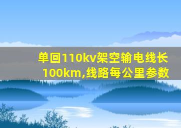 单回110kv架空输电线长100km,线路每公里参数