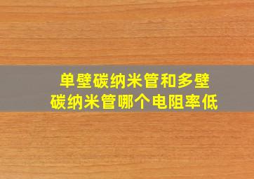 单壁碳纳米管和多壁碳纳米管哪个电阻率低