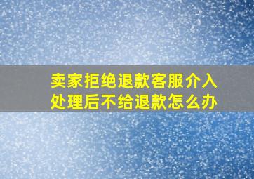 卖家拒绝退款客服介入处理后不给退款怎么办