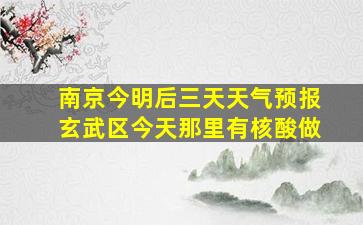 南京今明后三天天气预报玄武区今天那里有核酸做