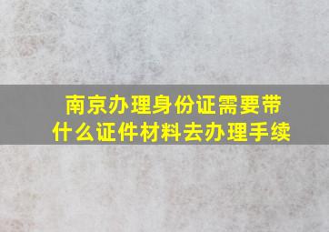 南京办理身份证需要带什么证件材料去办理手续