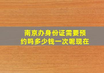 南京办身份证需要预约吗多少钱一次呢现在