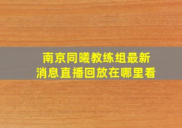 南京同曦教练组最新消息直播回放在哪里看